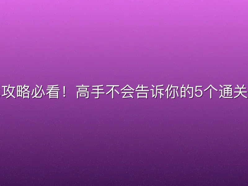 游戏攻略必看！高手不会告诉你的5个通关秘诀