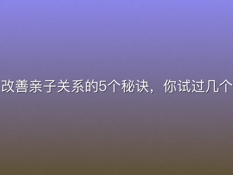 改善亲子关系的5个秘诀，你试过几个